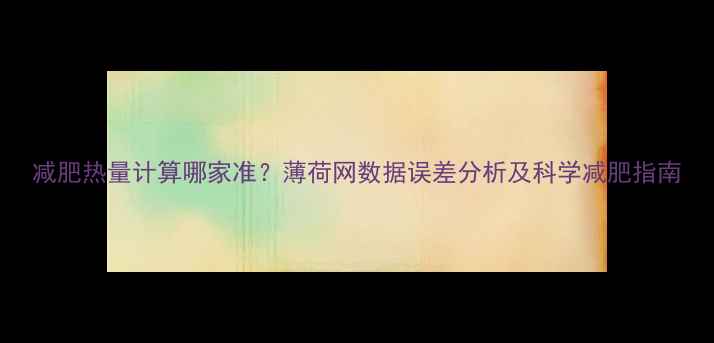 图片 减肥热量计算哪家准？薄荷网数据误差分析及科学减肥指南