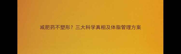 图片 减肥药不塑形？三大科学真相及体脂管理方案