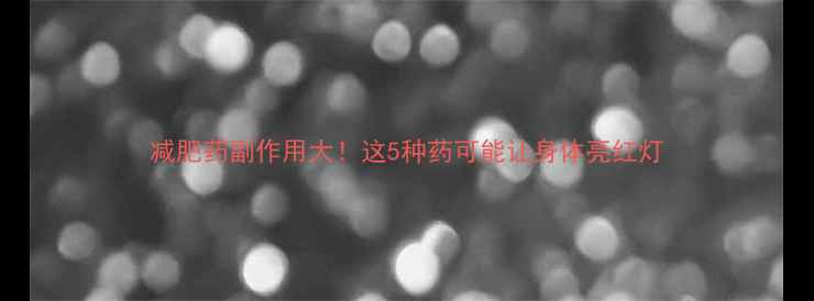 图片 减肥药副作用大！这5种药可能让身体亮红灯