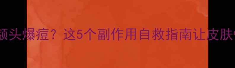 图片 减肥药后额头爆痘？这5个副作用自救指南让皮肤快回来！1