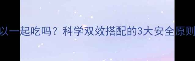 图片 减肥药和酵素可以一起吃吗？科学双效搭配的3大安全原则与7个注意事项1