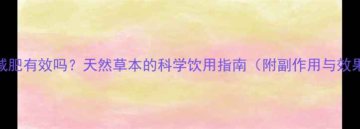 图片 减脂叶减肥有效吗？天然草本的科学饮用指南（附副作用与效果对比）