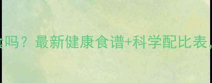 图片 减脂增肌能正常饮食吗？最新健康食谱+科学配比表，轻松达成理想身材