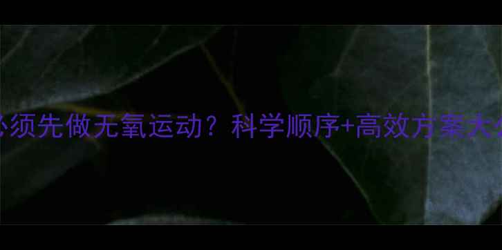 图片 减脂必须先做无氧运动？科学顺序+高效方案大公开！