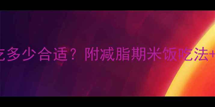 图片 减脂期一顿吃多少合适？附减脂期米饭吃法+3个控卡技巧