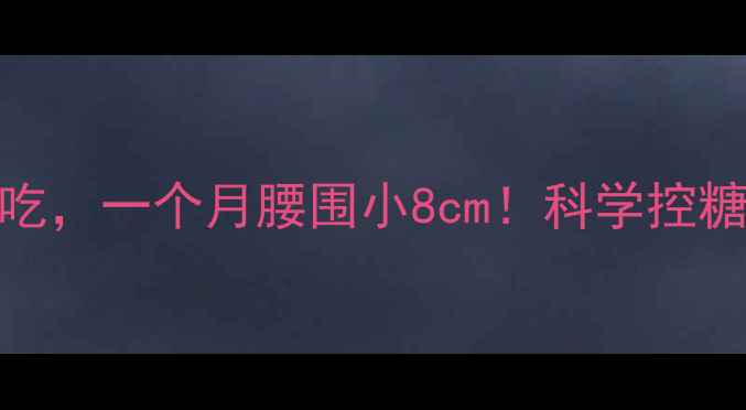 图片 减脂期主食这样吃，一个月腰围小8cm！科学控糖搭配公式大公开