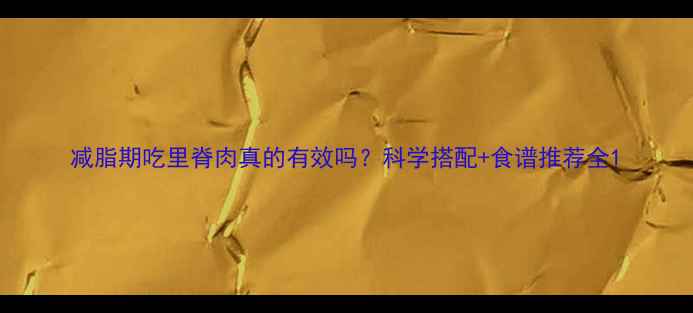 图片 减脂期吃里脊肉真的有效吗？科学搭配+食谱推荐全1