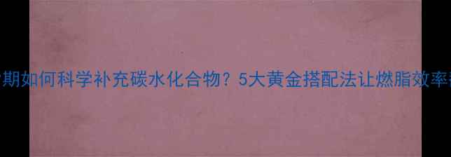 图片 减脂期如何科学补充碳水化合物？5大黄金搭配法让燃脂效率翻倍