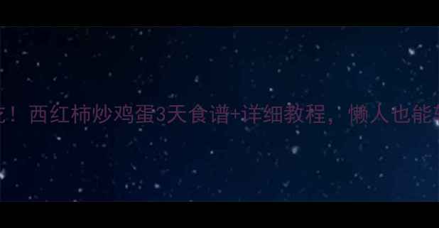图片 减脂期必吃！西红柿炒鸡蛋3天食谱+详细教程，懒人也能轻松瘦10斤