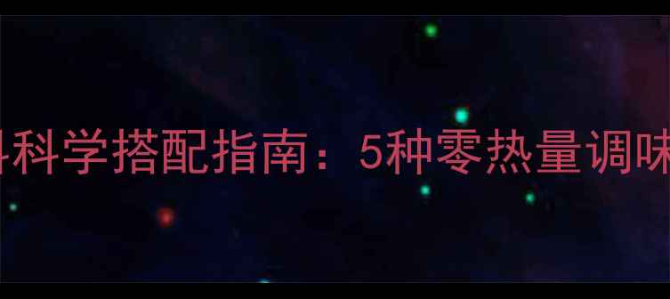 图片 减脂期必备！低卡酱料科学搭配指南：5种零热量调味秘籍+减脂餐搭配公式