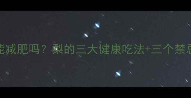 图片 减脂期晚上吃梨能减肥吗？梨的三大健康吃法+三个禁忌，吃对才燃脂！