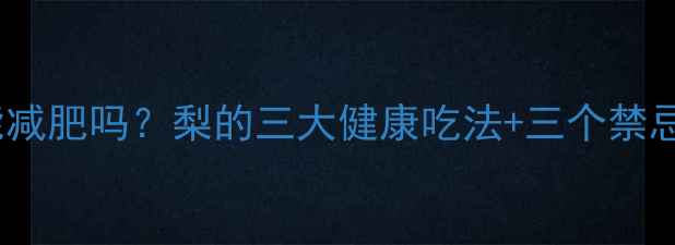 图片 减脂期晚上吃梨能减肥吗？梨的三大健康吃法+三个禁忌，吃对才燃脂！1