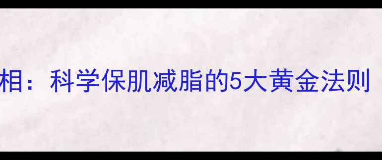 图片 减脂期肌肉流失的真相：科学保肌减脂的5大黄金法则（附食谱+训练方案）