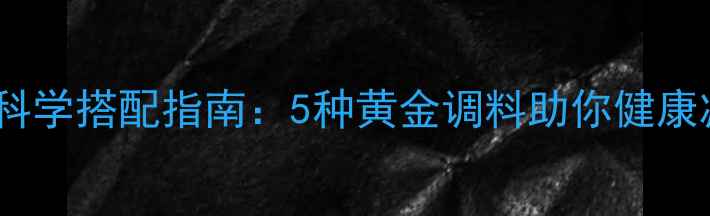 图片 减脂餐调料科学搭配指南：5种黄金调料助你健康减脂不反弹1