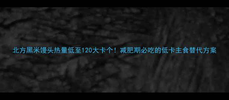 图片 北方黑米馒头热量低至120大卡个！减肥期必吃的低卡主食替代方案