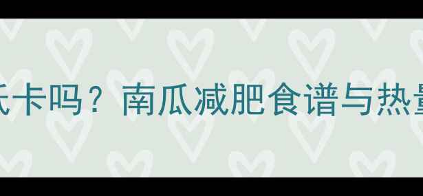 图片 南瓜热量低卡吗？南瓜减肥食谱与热量控制技巧