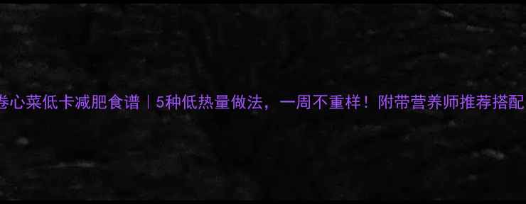 图片 卷心菜低卡减肥食谱｜5种低热量做法，一周不重样！附带营养师推荐搭配1