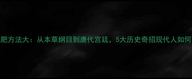 图片 古代减肥方法大：从本草纲目到唐代宫廷，5大历史奇招现代人如何复刻？