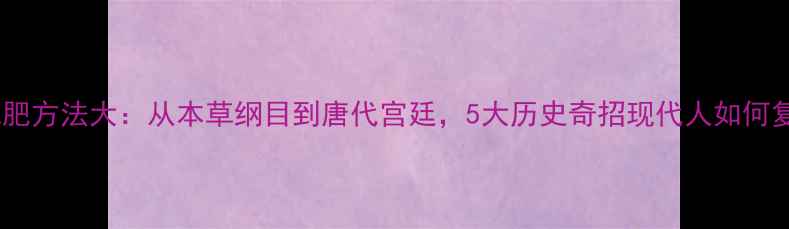 图片 古代减肥方法大：从本草纲目到唐代宫廷，5大历史奇招现代人如何复刻？1