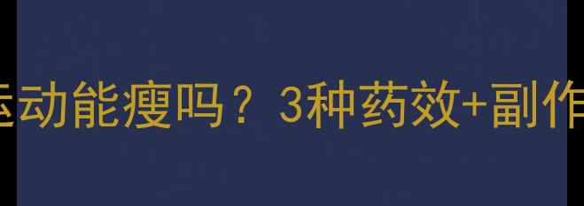 图片 吃减肥药不运动能瘦吗？3种药效+副作用+正确姿势