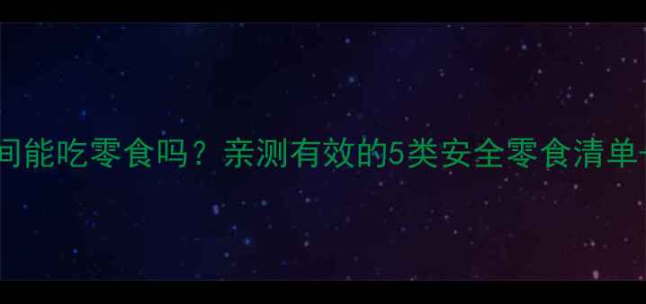 图片 吃减肥药期间能吃零食吗？亲测有效的5类安全零食清单+搭配禁忌！