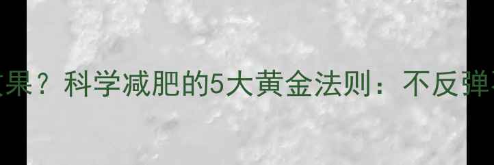 图片 吃减肥药没效果？科学减肥的5大黄金法则：不反弹不伤身轻松瘦
