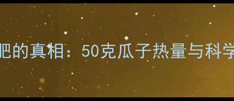 图片 嗑瓜子减肥的真相：50克瓜子热量与科学食用指南