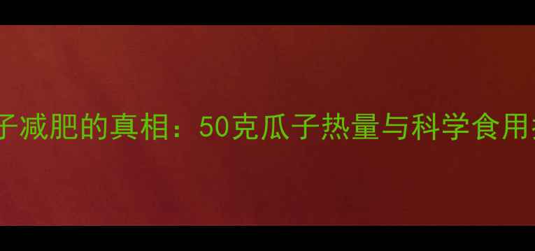 图片 嗑瓜子减肥的真相：50克瓜子热量与科学食用指南1