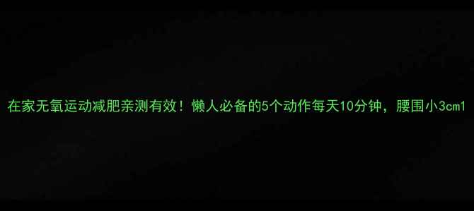 图片 在家无氧运动减肥亲测有效！懒人必备的5个动作每天10分钟，腰围小3cm1