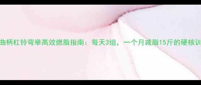 图片 坐姿曲柄杠铃弯举高效燃脂指南：每天3组，一个月减脂15斤的硬核训练法