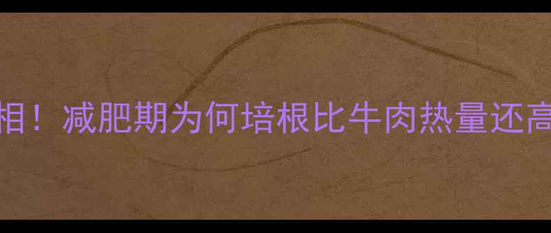 图片 培根热量高真相！减肥期为何培根比牛肉热量还高？附选购指南
