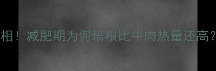 图片 培根热量高真相！减肥期为何培根比牛肉热量还高？附选购指南1