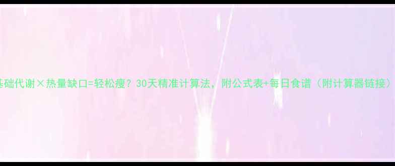 图片 基础代谢×热量缺口=轻松瘦？30天精准计算法，附公式表+每日食谱（附计算器链接）1