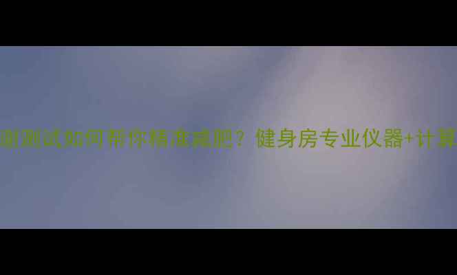 图片 基础代谢测试如何帮你精准减肥？健身房专业仪器+计算公式全