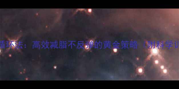 图片 增肌减脂循环法：高效减脂不反弹的黄金策略（附科学训练计划）