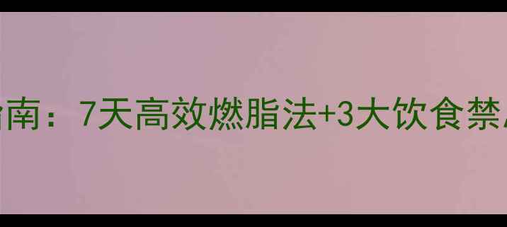图片 夏季科学瘦身指南：7天高效燃脂法+3大饮食禁忌，健康不反弹