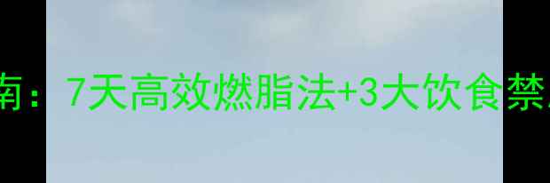 图片 夏季科学瘦身指南：7天高效燃脂法+3大饮食禁忌，健康不反弹1