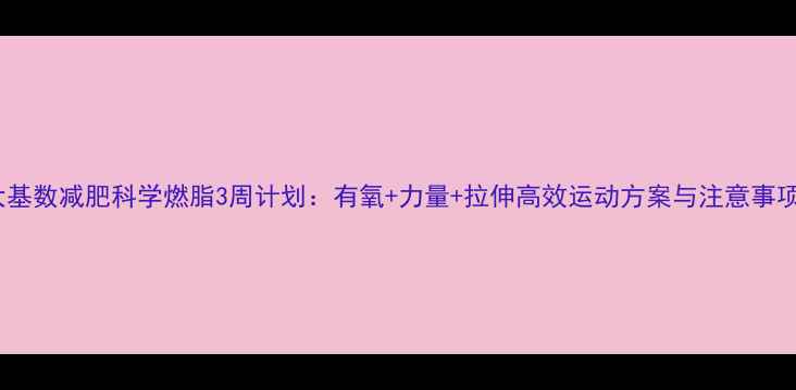图片 大基数减肥科学燃脂3周计划：有氧+力量+拉伸高效运动方案与注意事项1