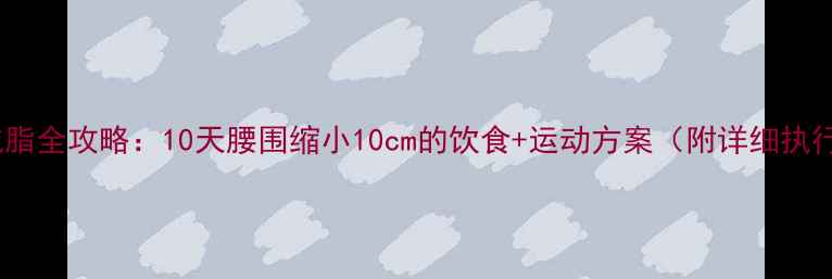 图片 大肚子减脂全攻略：10天腰围缩小10cm的饮食+运动方案（附详细执行计划）1