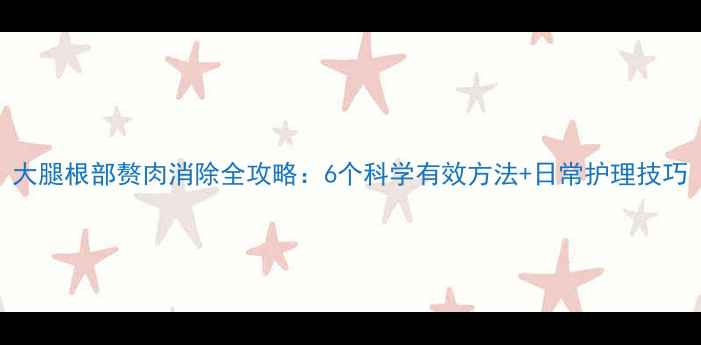 图片 大腿根部赘肉消除全攻略：6个科学有效方法+日常护理技巧