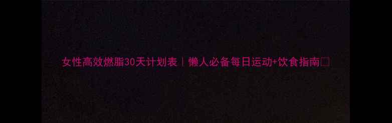 图片 女性高效燃脂30天计划表｜懒人必备每日运动+饮食指南🔥