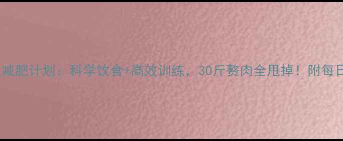 图片 女生健身房30天减肥计划：科学饮食+高效训练，30斤赘肉全甩掉！附每日食谱+动作图解