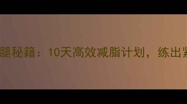 图片 女生健身房瘦腿秘籍：10天高效减脂计划，练出紧致纤细双腿1