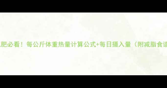 图片 女生减肥必看！每公斤体重热量计算公式+每日摄入量（附减脂食谱）🔥1