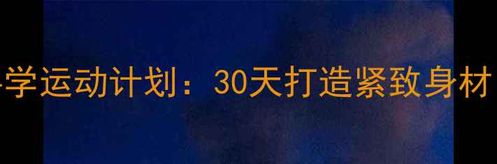 图片 女生减肥必看！科学运动计划：30天打造紧致身材，月瘦10斤不反弹