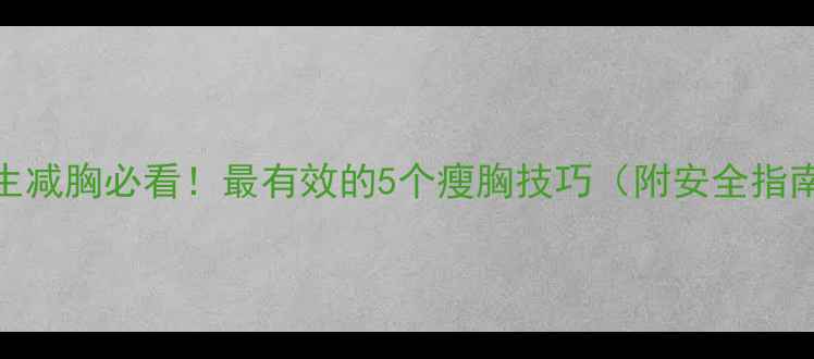 图片 女生减胸必看！最有效的5个瘦胸技巧（附安全指南）