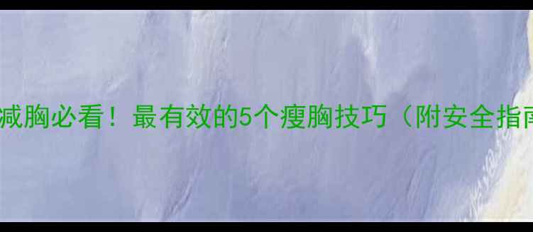 图片 女生减胸必看！最有效的5个瘦胸技巧（附安全指南）1