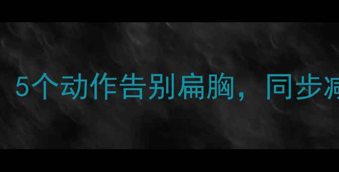 图片 女生平胸减肥必练运动：5个动作告别扁胸，同步减脂塑形（附训练计划）