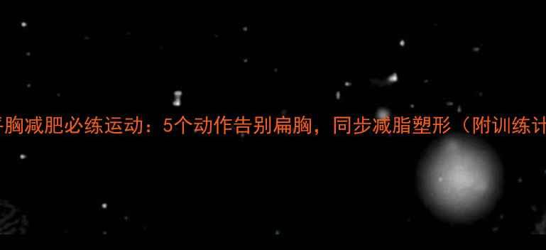 图片 女生平胸减肥必练运动：5个动作告别扁胸，同步减脂塑形（附训练计划）1