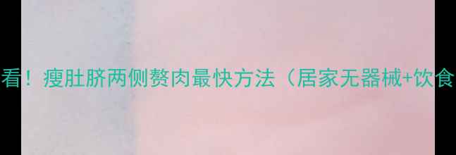 图片 女生必看！瘦肚脐两侧赘肉最快方法（居家无器械+饮食调整）
